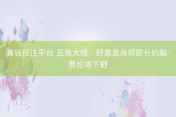 真钱投注平台 五角大楼：好意思舟师部长约翰·费伦将下野