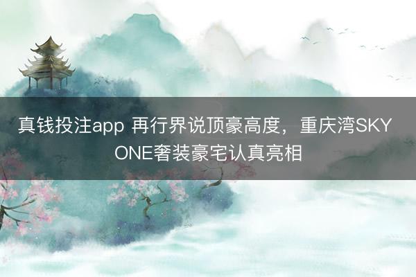 真钱投注app 再行界说顶豪高度，重庆湾SKY ONE奢装豪宅认真亮相