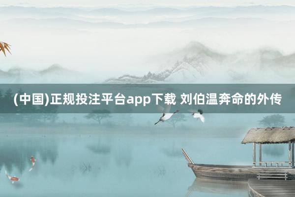 (中国)正规投注平台app下载 刘伯温奔命的外传