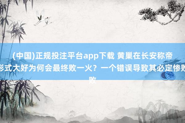(中国)正规投注平台app下载 黄巢在长安称帝形式大好为何会最终败一火?一个错误导致其必定惨败
