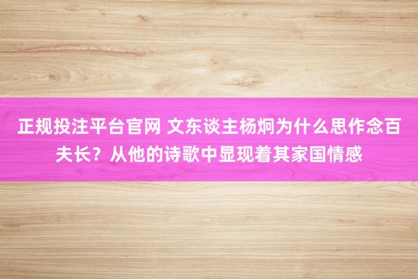 正规投注平台官网 文东谈主杨炯为什么思作念百夫长?从他的诗歌中显现着其家国情感