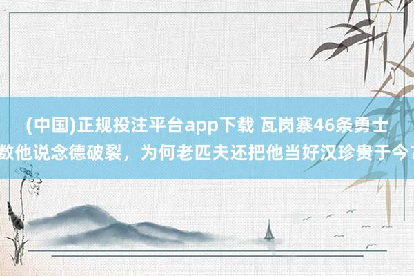 (中国)正规投注平台app下载 瓦岗寨46条勇士数他说念德破裂,为何老匹夫还把他当好汉珍贵于今?