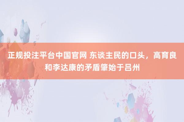 正规投注平台中国官网 东谈主民的口头,高育良和李达康的矛盾肇始于吕州