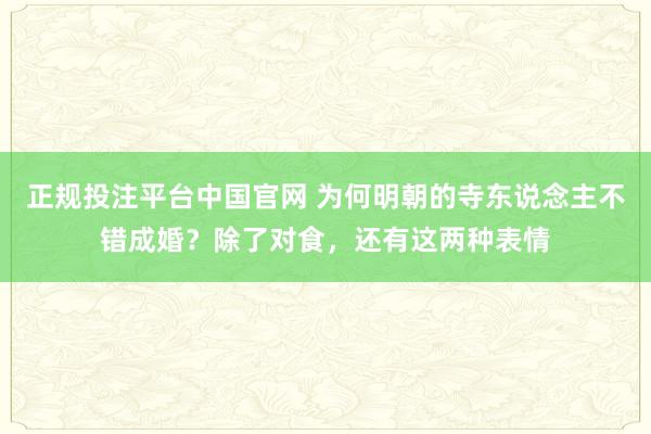 正规投注平台中国官网 为何明朝的寺东说念主不错成婚?除了对食,还有这两种表情