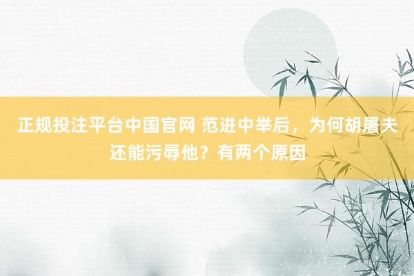 正规投注平台中国官网 范进中举后,为何胡屠夫还能污辱他?有两个原因