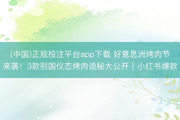 (中国)正规投注平台app下载 好意思洲烤肉节来袭!3款别国仪态烤肉诡秘大公开|小红书爆款