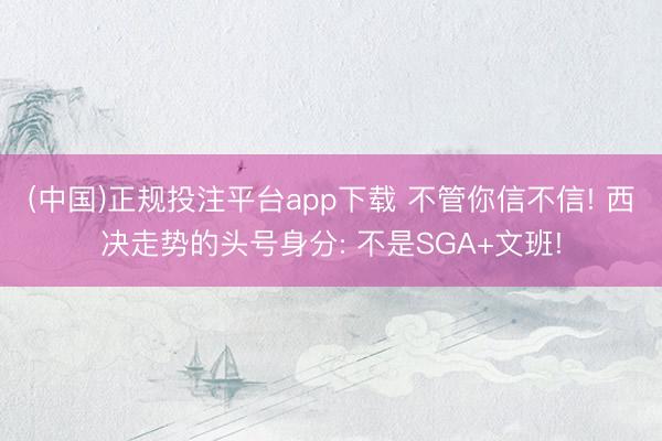 (中国)正规投注平台app下载 不管你信不信! 西决走势的头号身分: 不是SGA+文班!