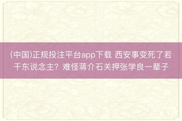 (中国)正规投注平台app下载 西安事变死了若干东说念主?难怪蒋介石关押张学良一辈子