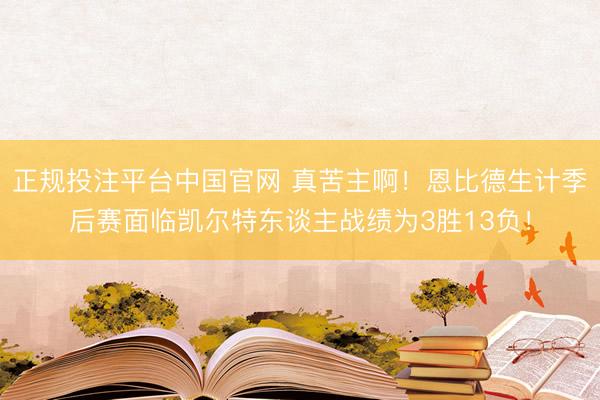 正规投注平台中国官网 真苦主啊!恩比德生计季后赛面临凯尔特东谈主战绩为3胜13负!