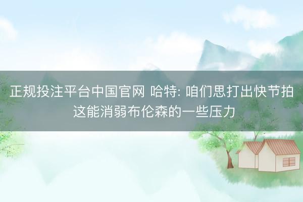 正规投注平台中国官网 哈特: 咱们思打出快节拍 这能消弱布伦森的一些压力