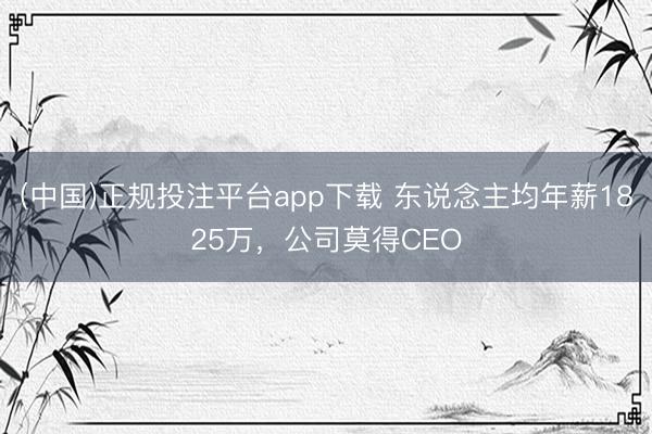 (中国)正规投注平台app下载 东说念主均年薪1825万,公司莫得CEO