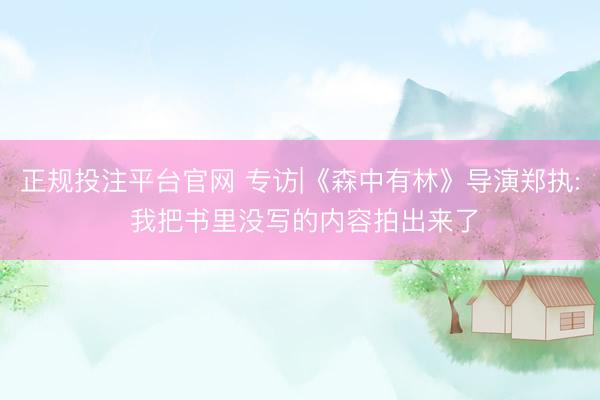 正规投注平台官网 专访|《森中有林》导演郑执: 我把书里没写的内容拍出来了