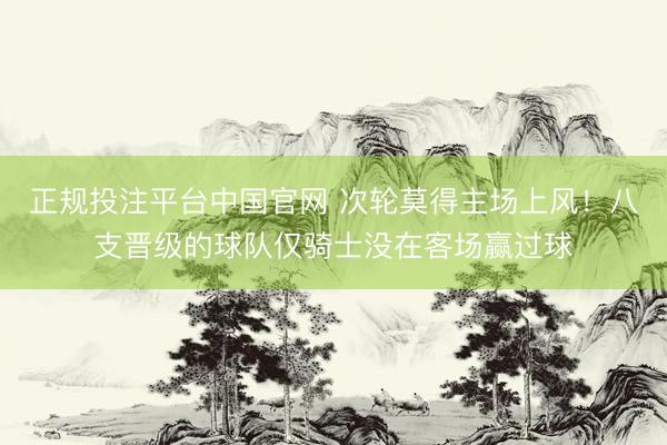 正规投注平台中国官网 次轮莫得主场上风！八支晋级的球队仅骑士没在客场赢过球