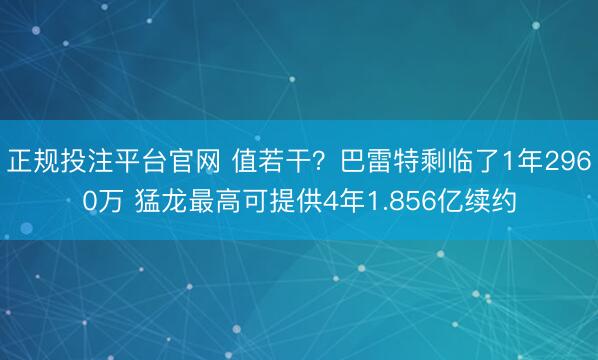 正规投注平台官网 值若干?巴雷特剩临了1年2960万 猛龙最高可提供4年1.856亿续约