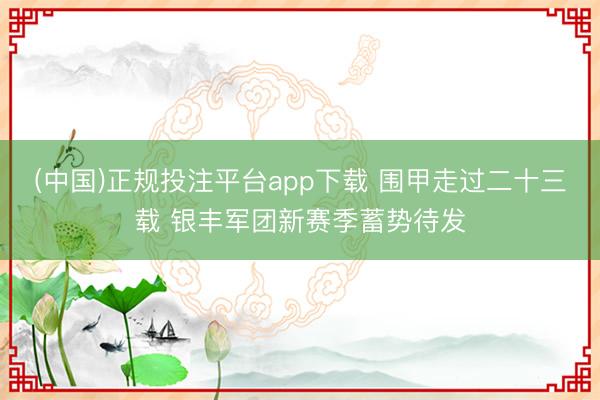 (中国)正规投注平台app下载 围甲走过二十三载 银丰军团新赛季蓄势待发