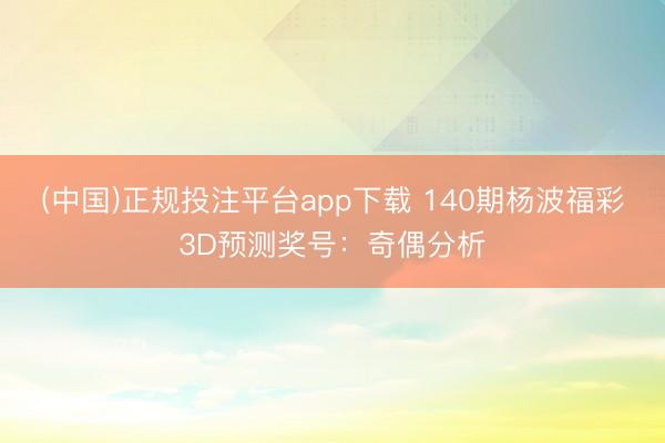 (中国)正规投注平台app下载 140期杨波福彩3D预测奖号:奇偶分析