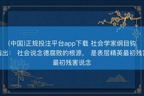 (中国)正规投注平台app下载 社会学家纲目钩玄地指出: 社会说念德腐败的根源, 是表层精英最初残害说念