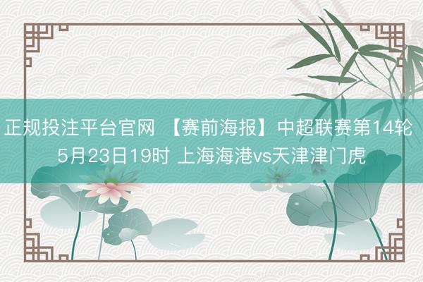 正规投注平台官网 【赛前海报】中超联赛第14轮 5月23日19时 上海海港vs天津津门虎