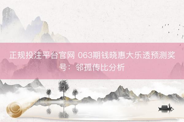 正规投注平台官网 063期钱晓惠大乐透预测奖号:邻孤传比分析