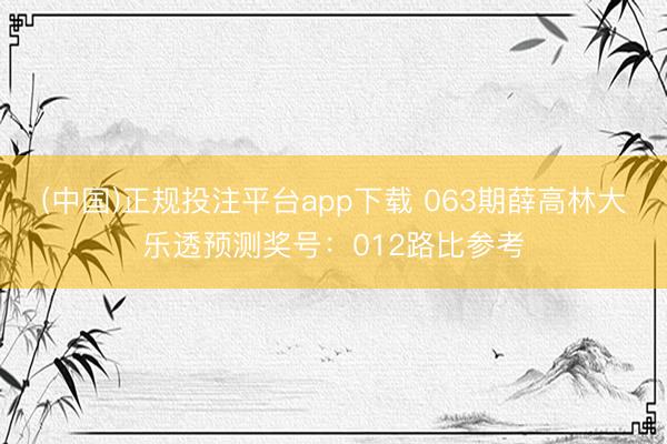 (中国)正规投注平台app下载 063期薛高林大乐透预测奖号:012路比参考