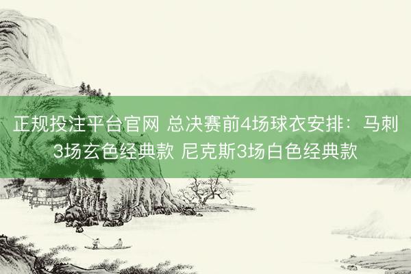 正规投注平台官网 总决赛前4场球衣安排：马刺3场玄色经典款 尼克斯3场白色经典款
