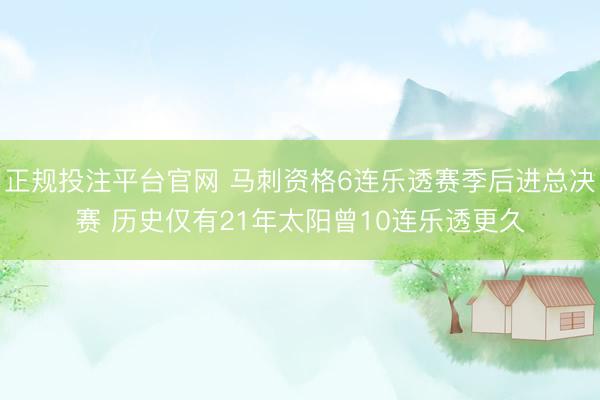 正规投注平台官网 马刺资格6连乐透赛季后进总决赛 历史仅有21年太阳曾10连乐透更久