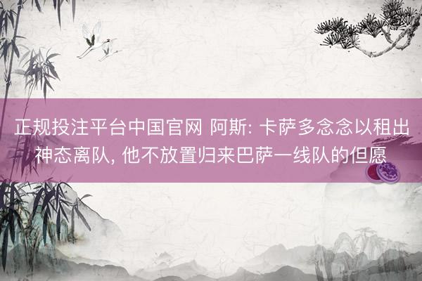 正规投注平台中国官网 阿斯: 卡萨多念念以租出神态离队, 他不放置归来巴萨一线队的但愿