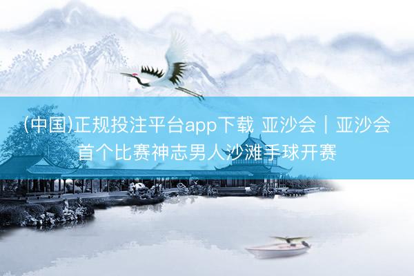 (中国)正规投注平台app下载 亚沙会|亚沙会首个比赛神志男人沙滩手球开赛