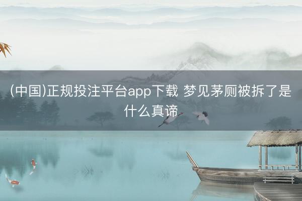(中国)正规投注平台app下载 梦见茅厕被拆了是什么真谛