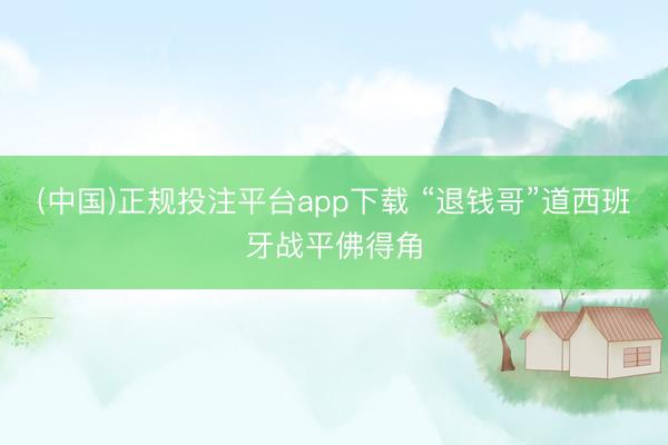 (中国)正规投注平台app下载 “退钱哥”道西班牙战平佛得角