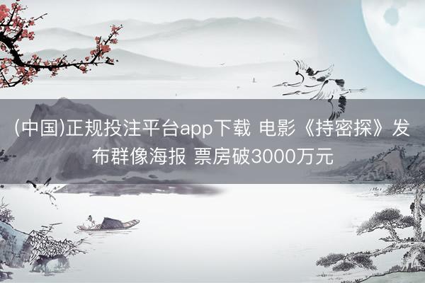 (中国)正规投注平台app下载 电影《持密探》发布群像海报 票房破3000万元